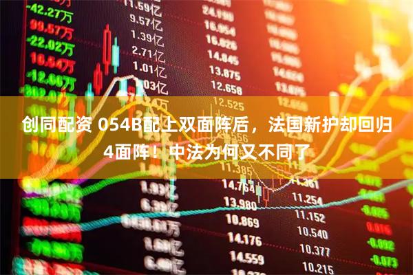 创同配资 054B配上双面阵后，法国新护却回归4面阵！中法为何又不同了