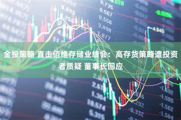 金投策略 直击佰维存储业绩会：高存货策略遭投资者质疑 董事长回应