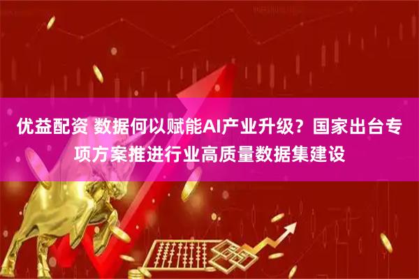 优益配资 数据何以赋能AI产业升级？国家出台专项方案推进行业高质量数据集建设