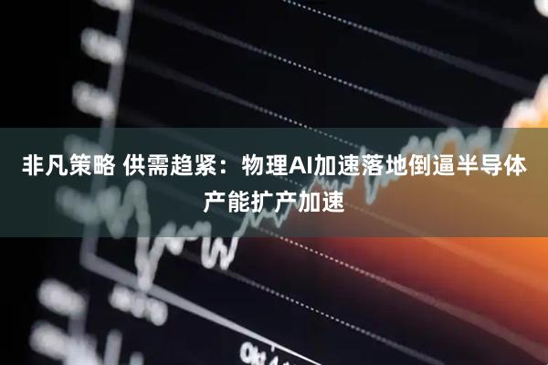 非凡策略 供需趋紧：物理AI加速落地倒逼半导体产能扩产加速