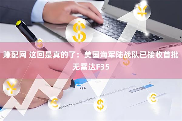 赚配网 这回是真的了：美国海军陆战队已接收首批无雷达F35