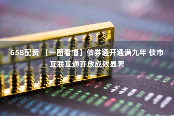 658配资 【一图看懂】债券通开通满九年 债市互联互通开放成效显著