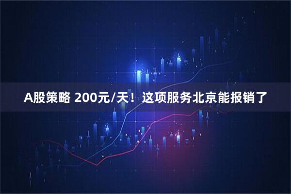 A股策略 200元/天！这项服务北京能报销了