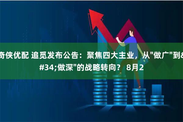 奇侠优配 追觅发布公告：聚焦四大主业，从"做广"到"做深"的战略转向？ 8月2